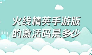 火线精英手游版的激活码是多少