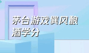 茅台游戏巽风酿酒学分