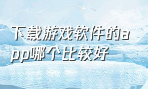 下载游戏软件的app哪个比较好