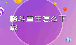 格斗重生怎么下载（格斗进化重生怎么下载中文版）