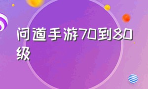 问道手游70到80级（问道手游怎么快速到80级）