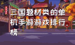 三国题材类的单机手游游戏排行榜