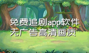 免费追剧app软件无广告高清画质