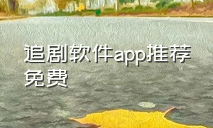 追剧软件app推荐免费（免费追剧的APP软件）