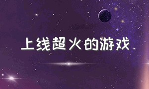 上线超火的游戏（刚上线就火遍全网的游戏）