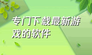 专门下载最新游戏的软件