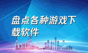 盘点各种游戏下载软件（最全游戏下载软件大全）