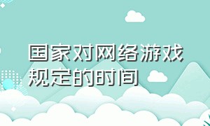 国家对网络游戏规定的时间