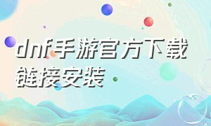 dnf手游官方下载链接安装