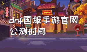 dnf国服手游官网公测时间