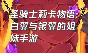 圣骑士莉卡物语:白翼与银翼的姐妹手游