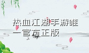 热血江湖手游唯一官方正版（热血江湖手游官方网站入口）