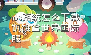 ios系统怎么下载饥饿鲨世界国际服