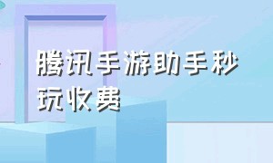 腾讯手游助手秒玩收费（腾讯手游助手秒玩没有二维码）