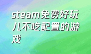 steam免费好玩儿不吃配置的游戏（steam最不吃配置的免费游戏）