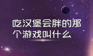 吃汉堡会胖的那个游戏叫什么