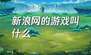 新浪网的游戏叫什么（新浪网的游戏叫什么来着）