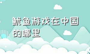 鱿鱼游戏在中国的哪里