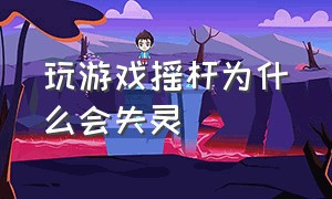 玩游戏摇杆为什么会失灵