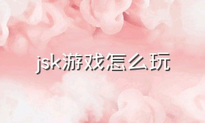 jsk游戏怎么玩