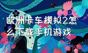 欧洲卡车模拟2怎么下载手机游戏