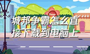 城邦争霸怎么直接下载到电脑上