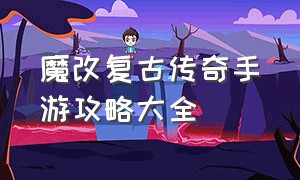 魔改复古传奇手游攻略大全