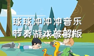 球球冲冲冲音乐节奏游戏破解版