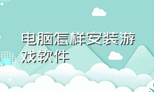 电脑怎样安装游戏软件