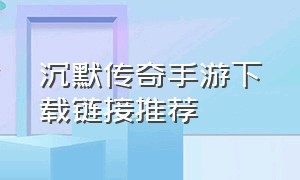 沉默传奇手游下载链接推荐