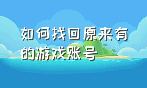 如何找回原来有的游戏账号（如何找回原来有的游戏账号和密码）