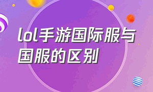 lol手游国际服与国服的区别（lol手游国际服哪个服水平高）