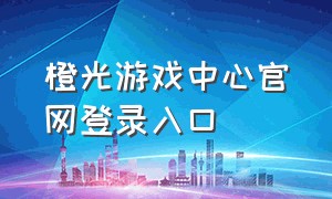 橙光游戏中心官网登录入口