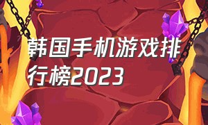 韩国手机游戏排行榜2023