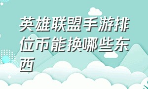 英雄联盟手游排位币能换哪些东西