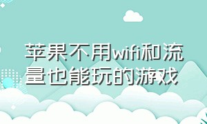 苹果不用wifi和流量也能玩的游戏