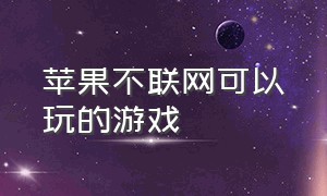 苹果不联网可以玩的游戏