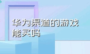 华为渠道的游戏能买吗