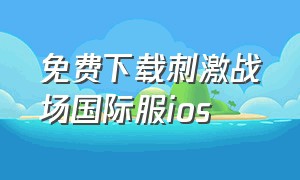 免费下载刺激战场国际服ios