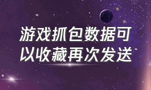 游戏抓包数据可以收藏再次发送