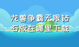 龙兽争霸无限钻石版在哪里下载