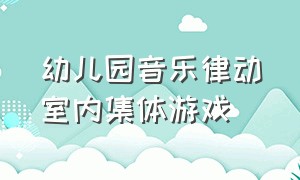 幼儿园音乐律动室内集体游戏