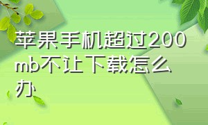 苹果手机超过200mb不让下载怎么办