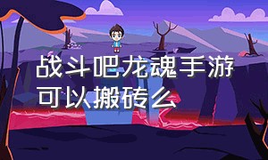 战斗吧龙魂手游可以搬砖么