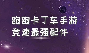 跑跑卡丁车手游竞速最强配件（跑跑卡丁车手游竞速车辆排行榜）