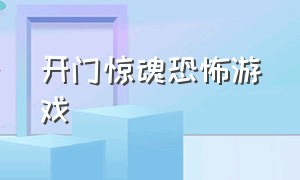 开门惊魂恐怖游戏（给陌生人开门的恐怖游戏）