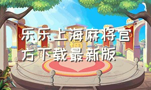 乐乐上海麻将官方下载最新版（安徽乐乐麻将官方下载最新版）