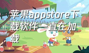 苹果appstore下载软件一直在加载（苹果appstore下载一直在载入中）