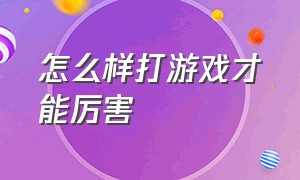 怎么样打游戏才能厉害