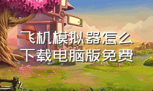 飞机模拟器怎么下载电脑版免费